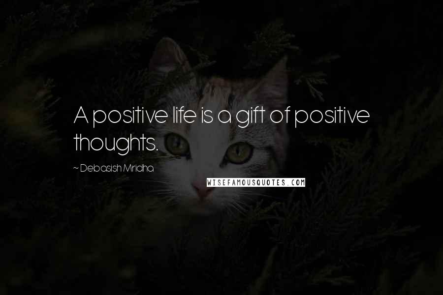 Debasish Mridha Quotes: A positive life is a gift of positive thoughts.