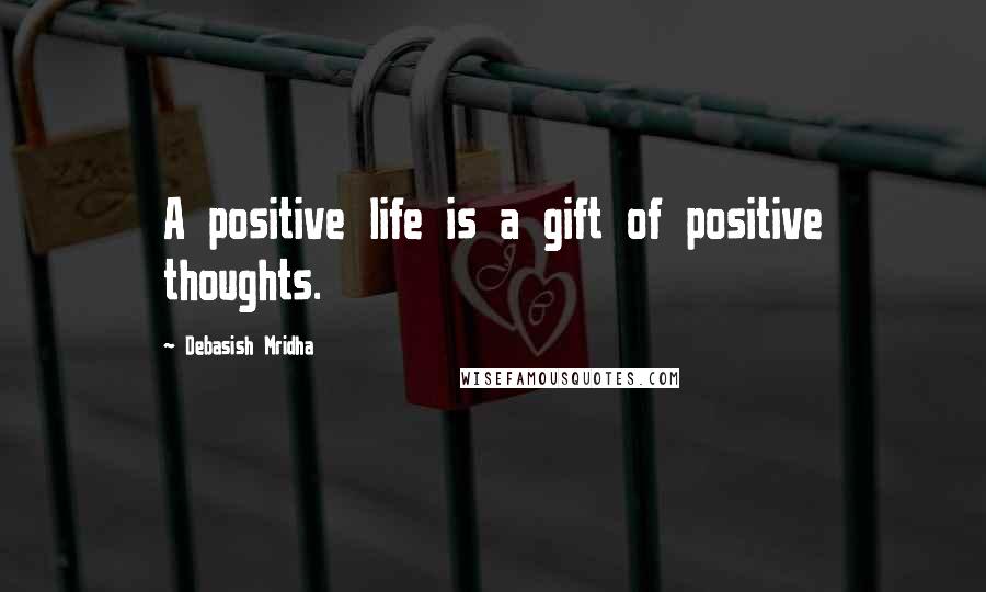 Debasish Mridha Quotes: A positive life is a gift of positive thoughts.