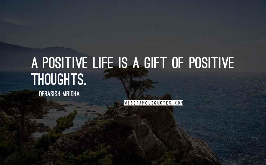 Debasish Mridha Quotes: A positive life is a gift of positive thoughts.
