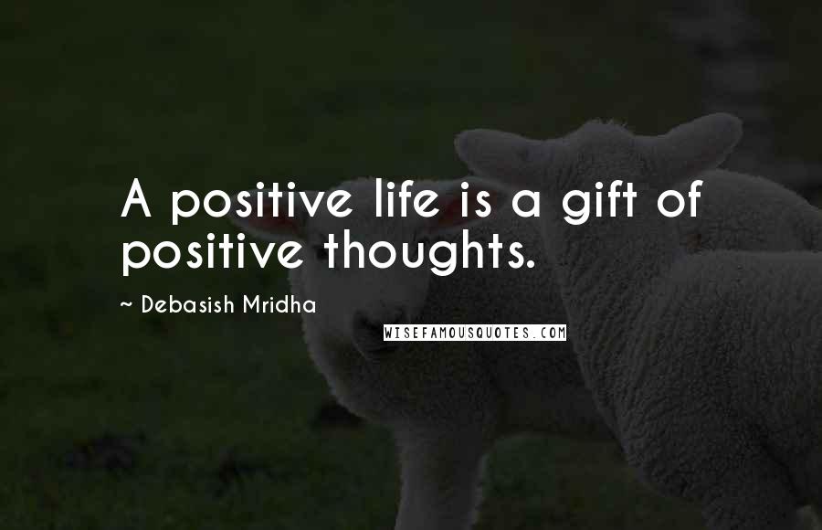 Debasish Mridha Quotes: A positive life is a gift of positive thoughts.