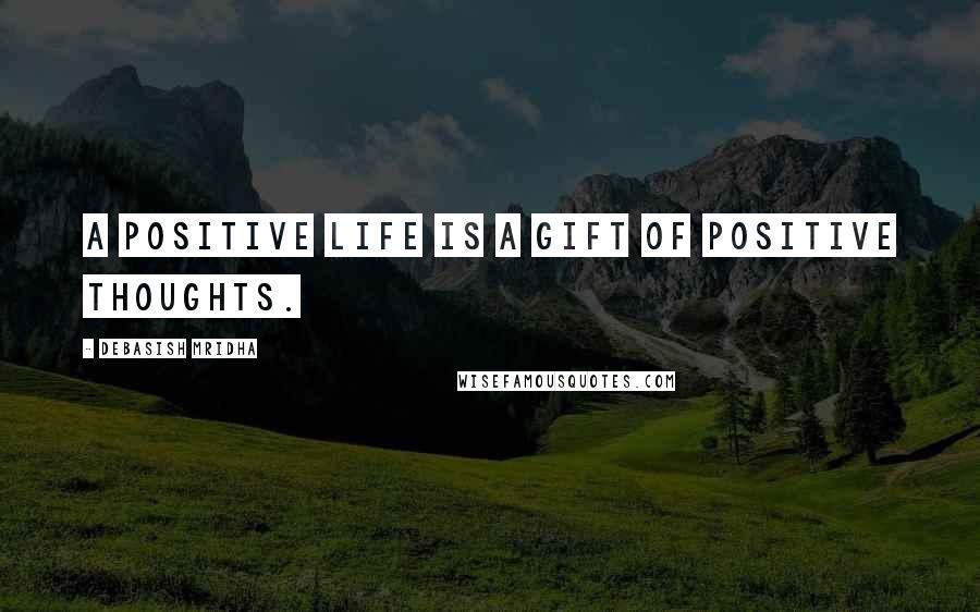 Debasish Mridha Quotes: A positive life is a gift of positive thoughts.