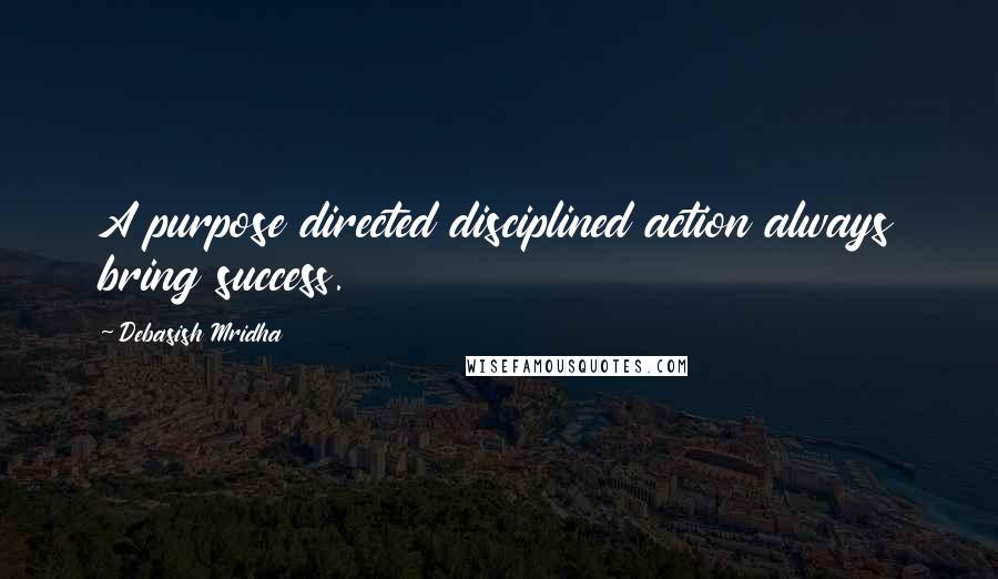 Debasish Mridha Quotes: A purpose directed disciplined action always bring success.