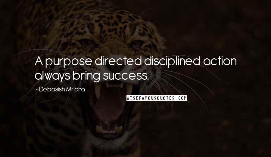 Debasish Mridha Quotes: A purpose directed disciplined action always bring success.