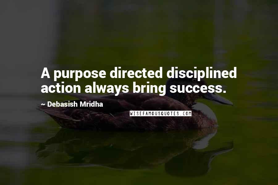 Debasish Mridha Quotes: A purpose directed disciplined action always bring success.
