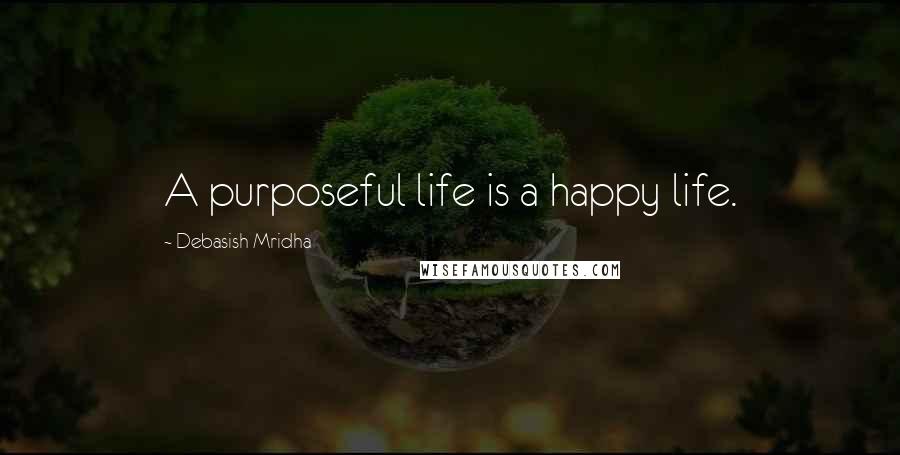 Debasish Mridha Quotes: A purposeful life is a happy life.