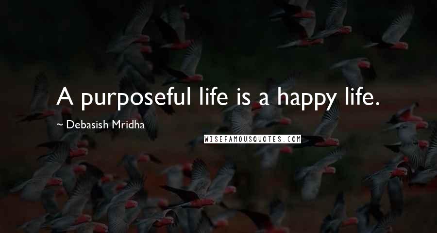 Debasish Mridha Quotes: A purposeful life is a happy life.