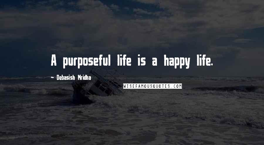 Debasish Mridha Quotes: A purposeful life is a happy life.