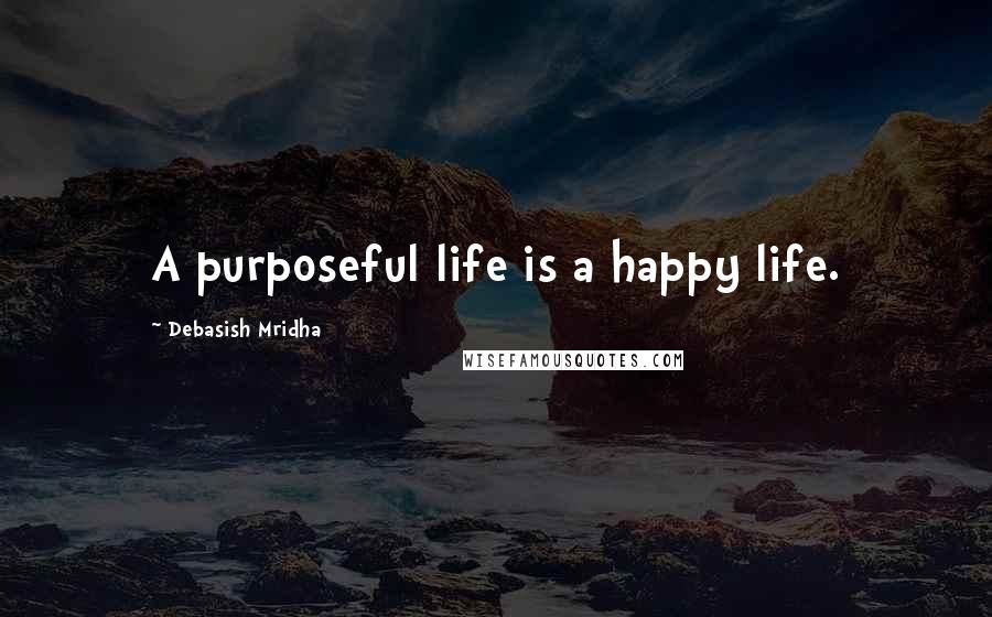 Debasish Mridha Quotes: A purposeful life is a happy life.