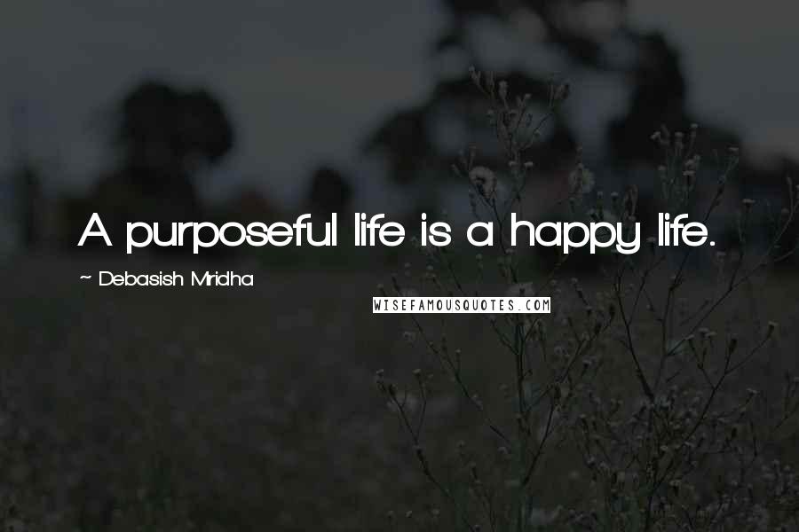 Debasish Mridha Quotes: A purposeful life is a happy life.