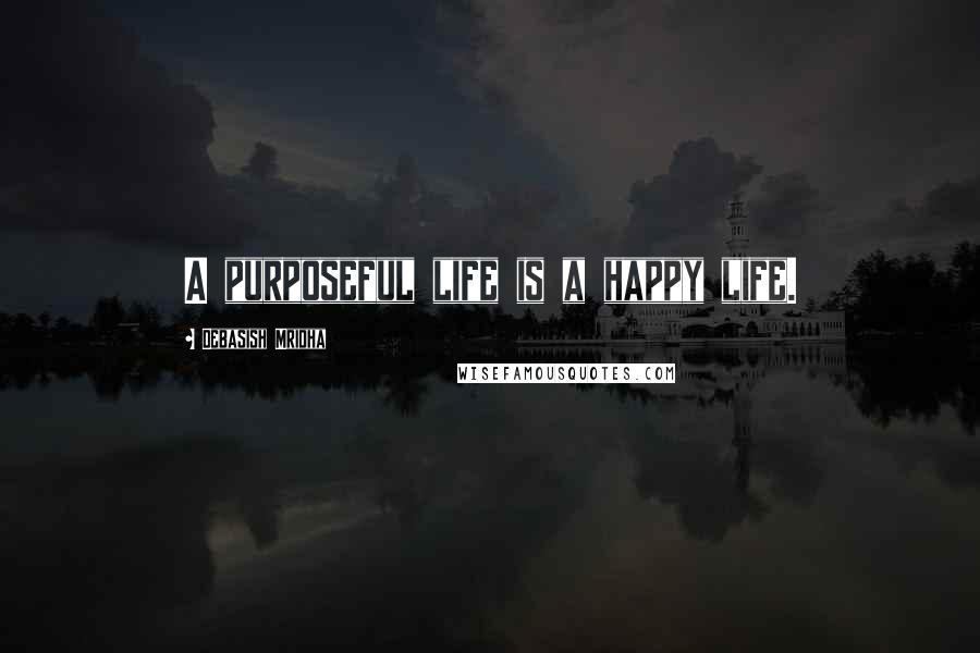 Debasish Mridha Quotes: A purposeful life is a happy life.