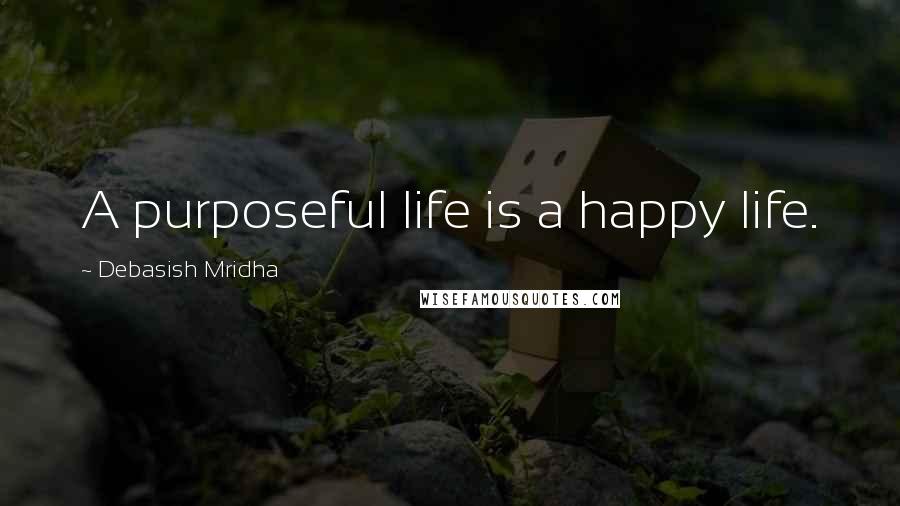 Debasish Mridha Quotes: A purposeful life is a happy life.