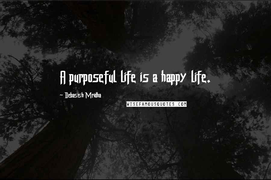 Debasish Mridha Quotes: A purposeful life is a happy life.