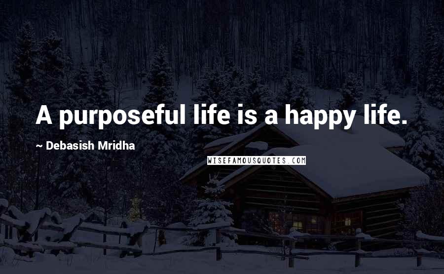 Debasish Mridha Quotes: A purposeful life is a happy life.