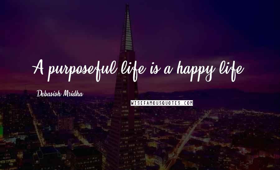 Debasish Mridha Quotes: A purposeful life is a happy life.