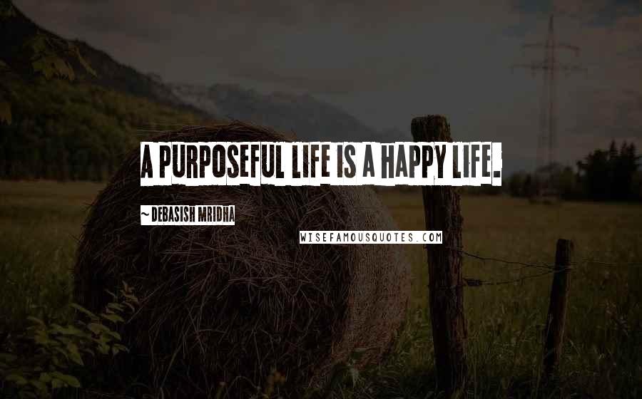 Debasish Mridha Quotes: A purposeful life is a happy life.