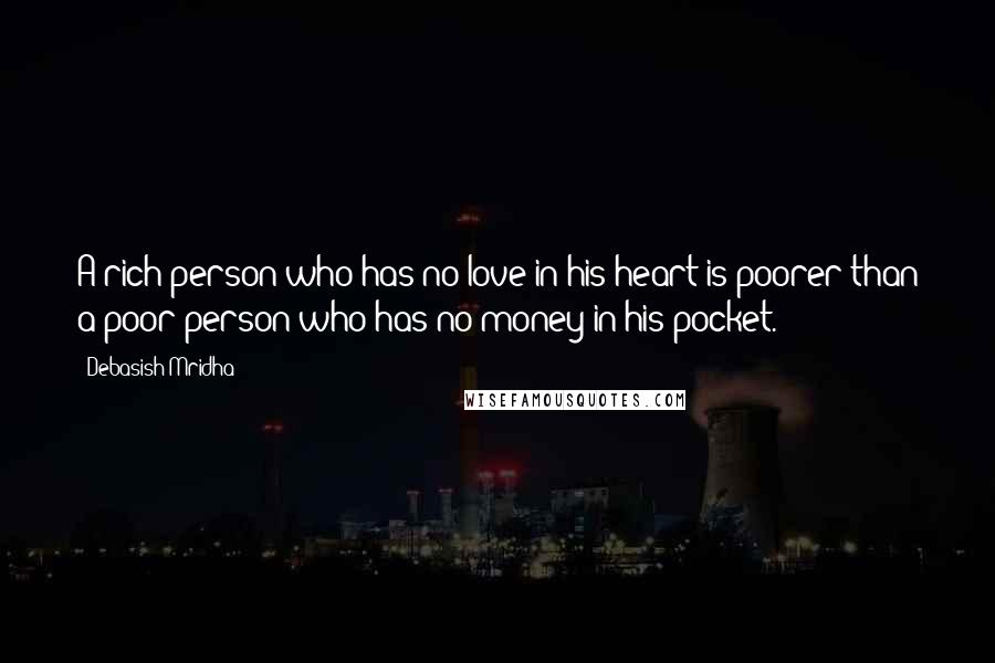 Debasish Mridha Quotes: A rich person who has no love in his heart is poorer than a poor person who has no money in his pocket.