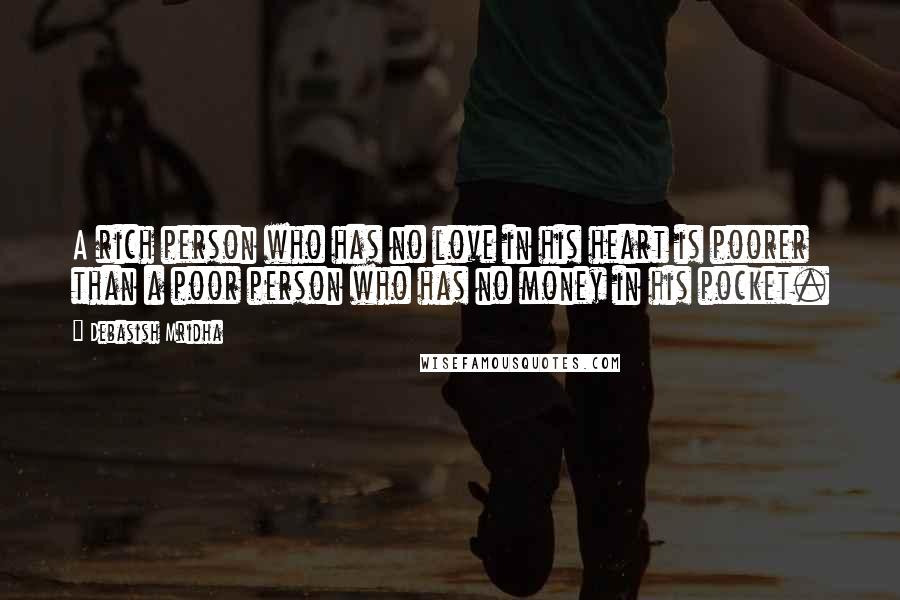 Debasish Mridha Quotes: A rich person who has no love in his heart is poorer than a poor person who has no money in his pocket.