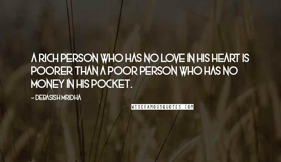 Debasish Mridha Quotes: A rich person who has no love in his heart is poorer than a poor person who has no money in his pocket.