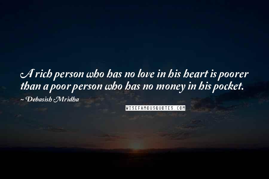 Debasish Mridha Quotes: A rich person who has no love in his heart is poorer than a poor person who has no money in his pocket.