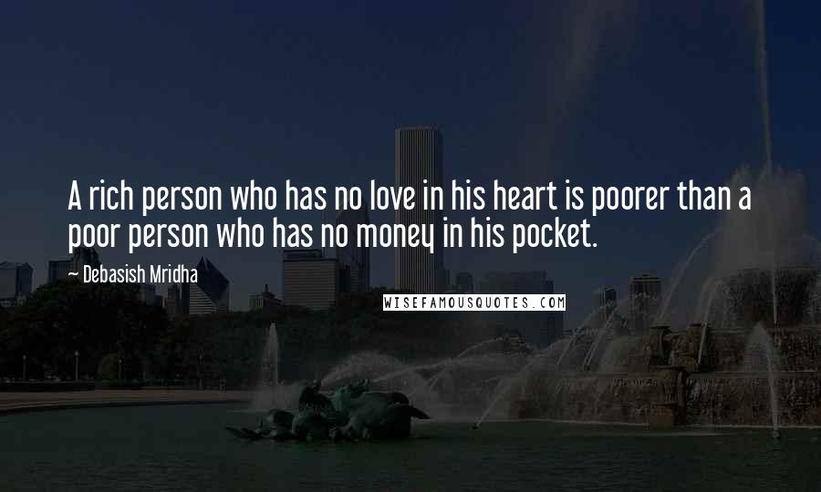 Debasish Mridha Quotes: A rich person who has no love in his heart is poorer than a poor person who has no money in his pocket.