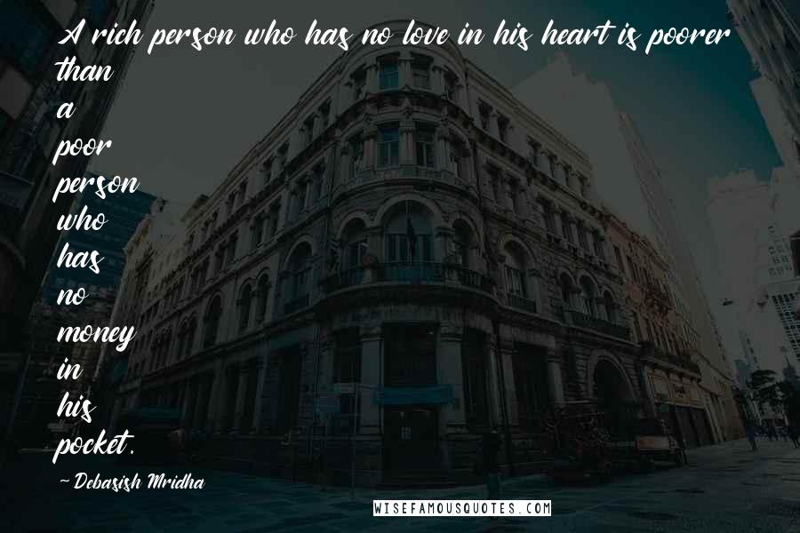 Debasish Mridha Quotes: A rich person who has no love in his heart is poorer than a poor person who has no money in his pocket.