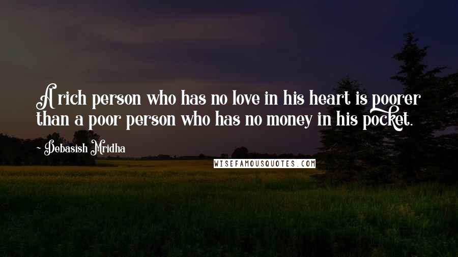 Debasish Mridha Quotes: A rich person who has no love in his heart is poorer than a poor person who has no money in his pocket.