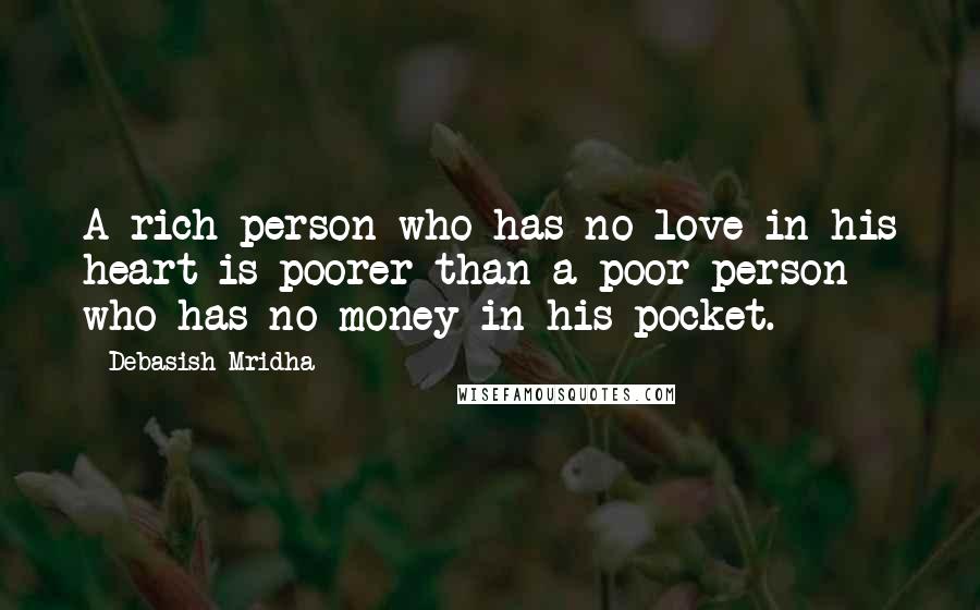 Debasish Mridha Quotes: A rich person who has no love in his heart is poorer than a poor person who has no money in his pocket.