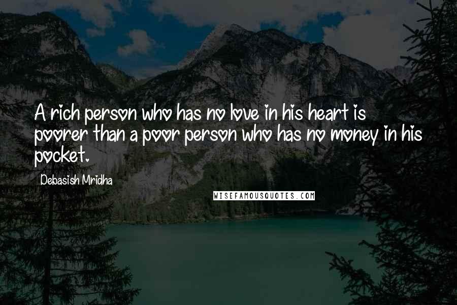 Debasish Mridha Quotes: A rich person who has no love in his heart is poorer than a poor person who has no money in his pocket.