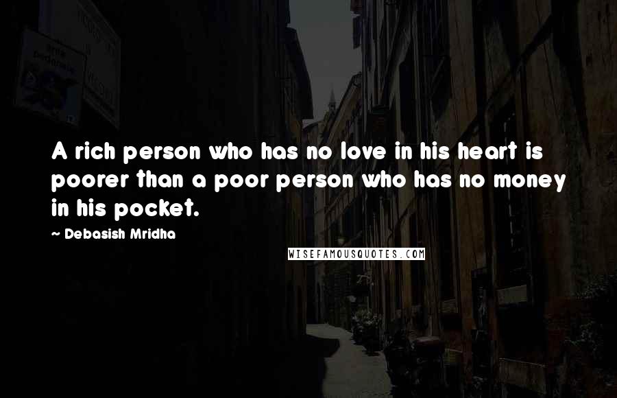 Debasish Mridha Quotes: A rich person who has no love in his heart is poorer than a poor person who has no money in his pocket.