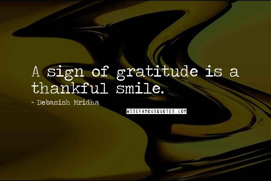 Debasish Mridha Quotes: A sign of gratitude is a thankful smile.