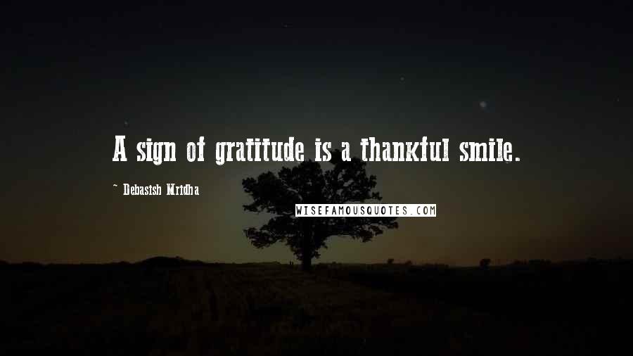 Debasish Mridha Quotes: A sign of gratitude is a thankful smile.