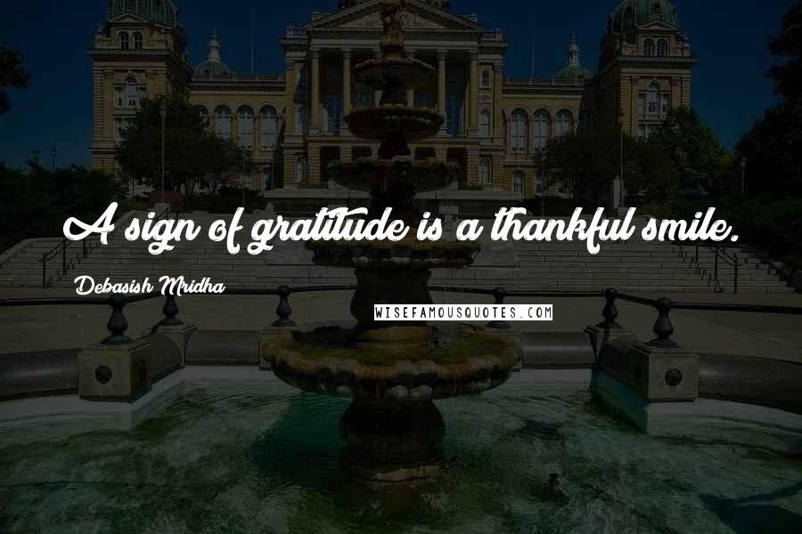 Debasish Mridha Quotes: A sign of gratitude is a thankful smile.