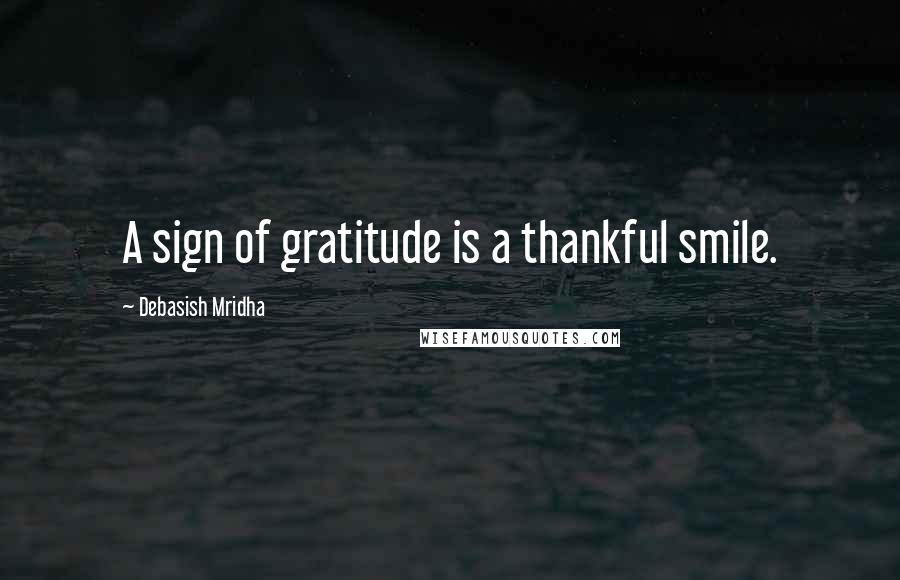 Debasish Mridha Quotes: A sign of gratitude is a thankful smile.