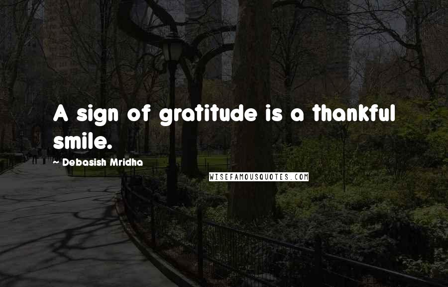 Debasish Mridha Quotes: A sign of gratitude is a thankful smile.