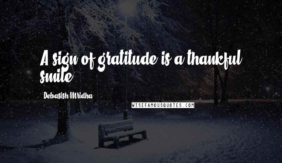 Debasish Mridha Quotes: A sign of gratitude is a thankful smile.