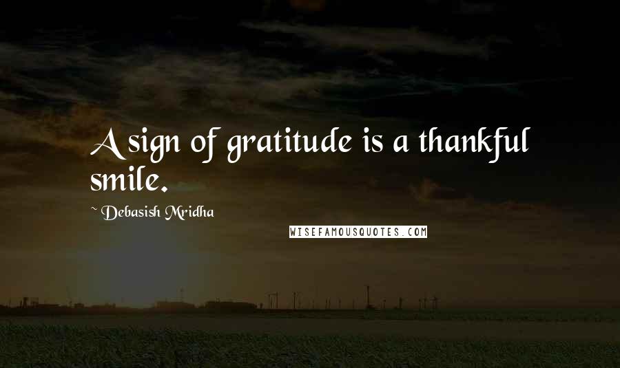 Debasish Mridha Quotes: A sign of gratitude is a thankful smile.