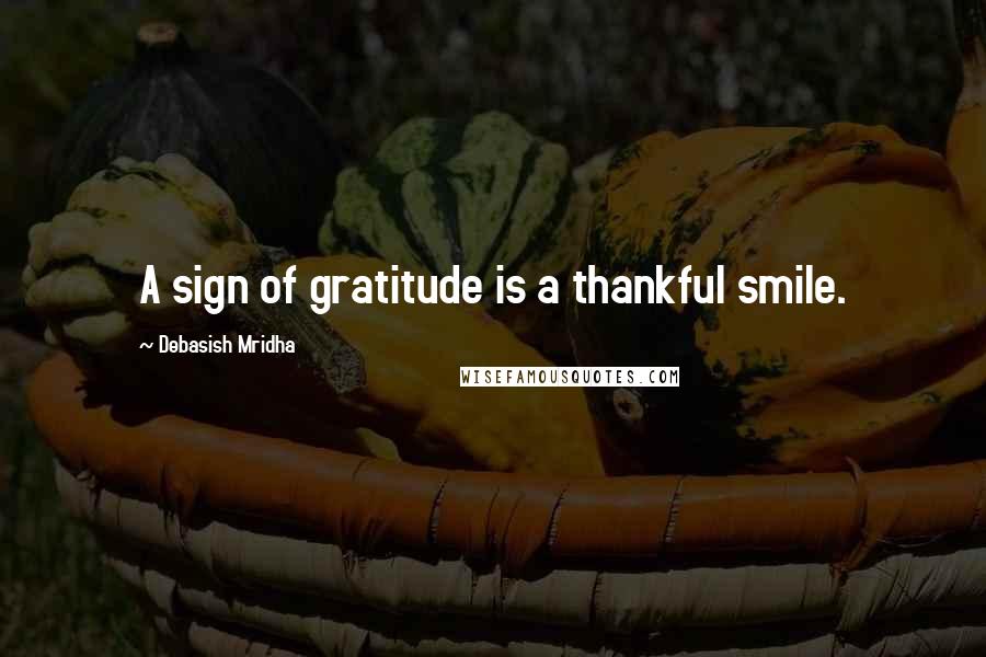 Debasish Mridha Quotes: A sign of gratitude is a thankful smile.