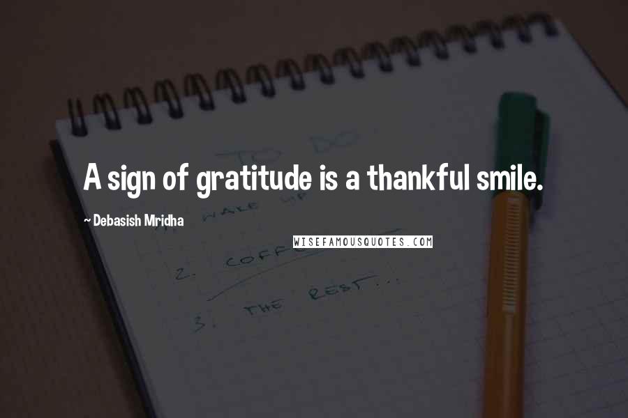 Debasish Mridha Quotes: A sign of gratitude is a thankful smile.