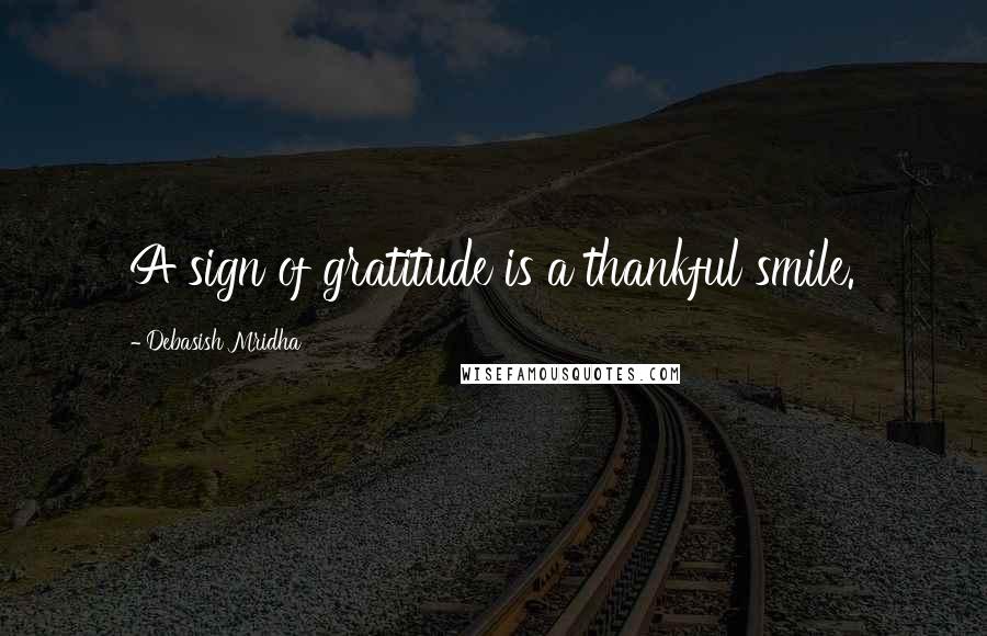 Debasish Mridha Quotes: A sign of gratitude is a thankful smile.