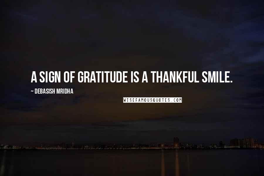 Debasish Mridha Quotes: A sign of gratitude is a thankful smile.