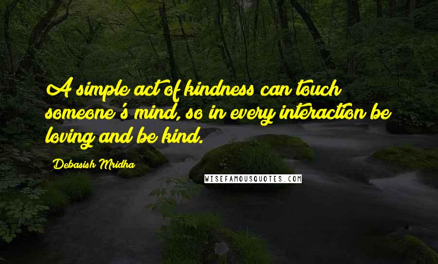 Debasish Mridha Quotes: A simple act of kindness can touch someone's mind, so in every interaction be loving and be kind.