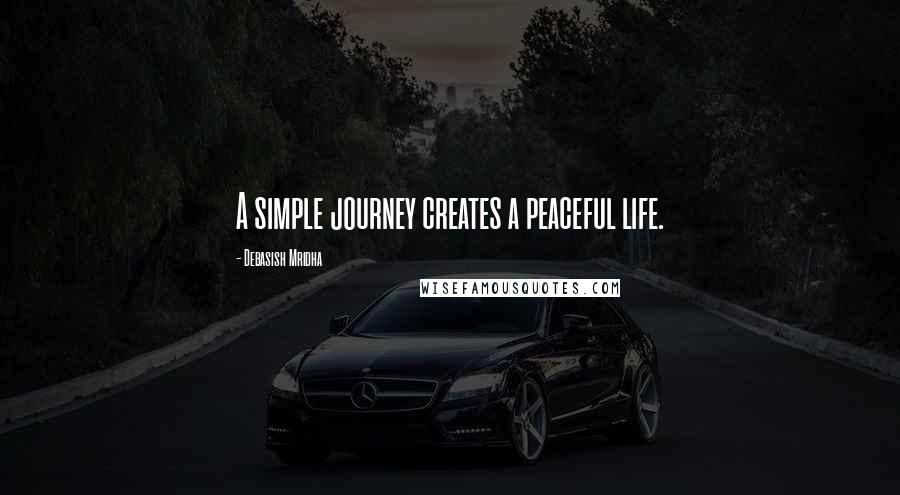 Debasish Mridha Quotes: A simple journey creates a peaceful life.