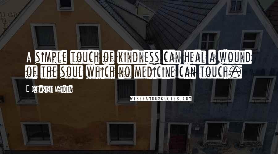 Debasish Mridha Quotes: A simple touch of kindness can heal a wound of the soul which no medicine can touch.