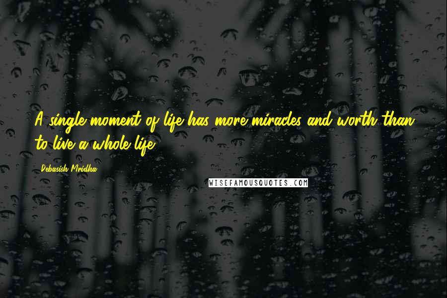 Debasish Mridha Quotes: A single moment of life has more miracles and worth than to live a whole life.