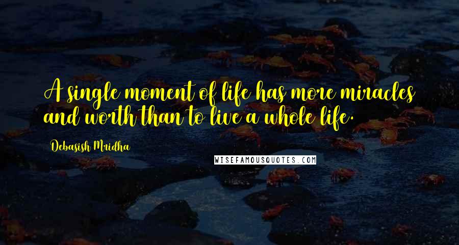 Debasish Mridha Quotes: A single moment of life has more miracles and worth than to live a whole life.