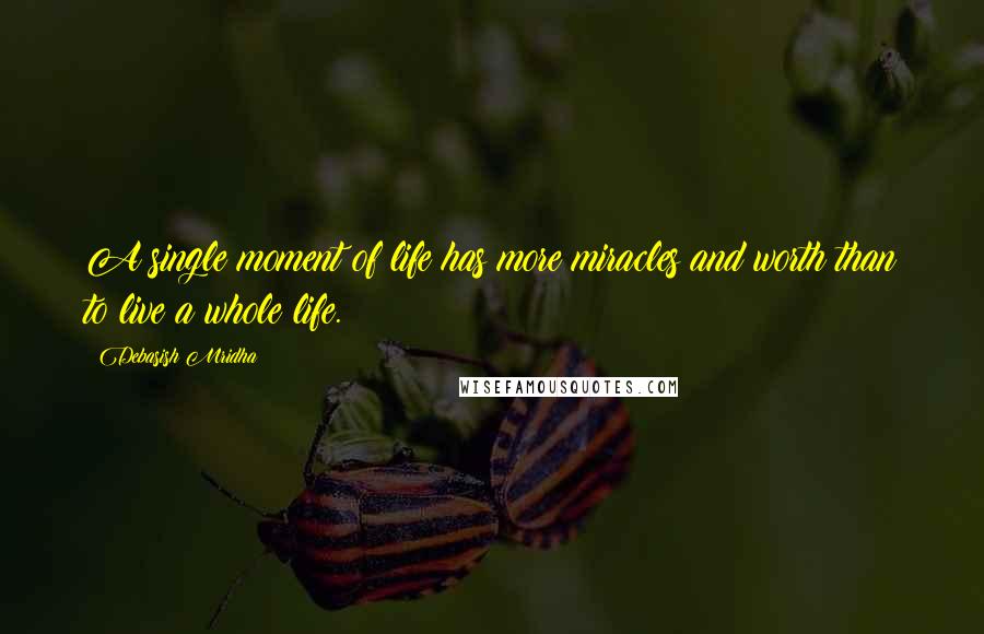 Debasish Mridha Quotes: A single moment of life has more miracles and worth than to live a whole life.
