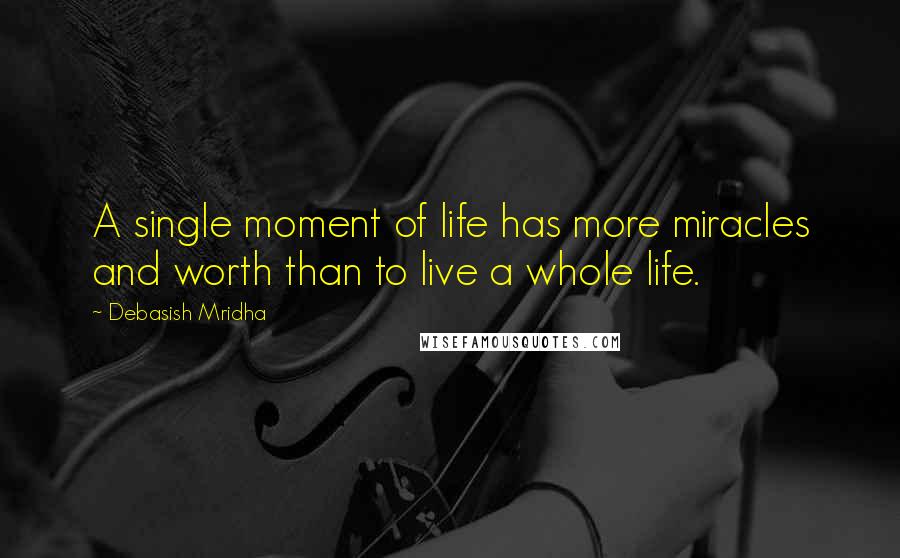 Debasish Mridha Quotes: A single moment of life has more miracles and worth than to live a whole life.