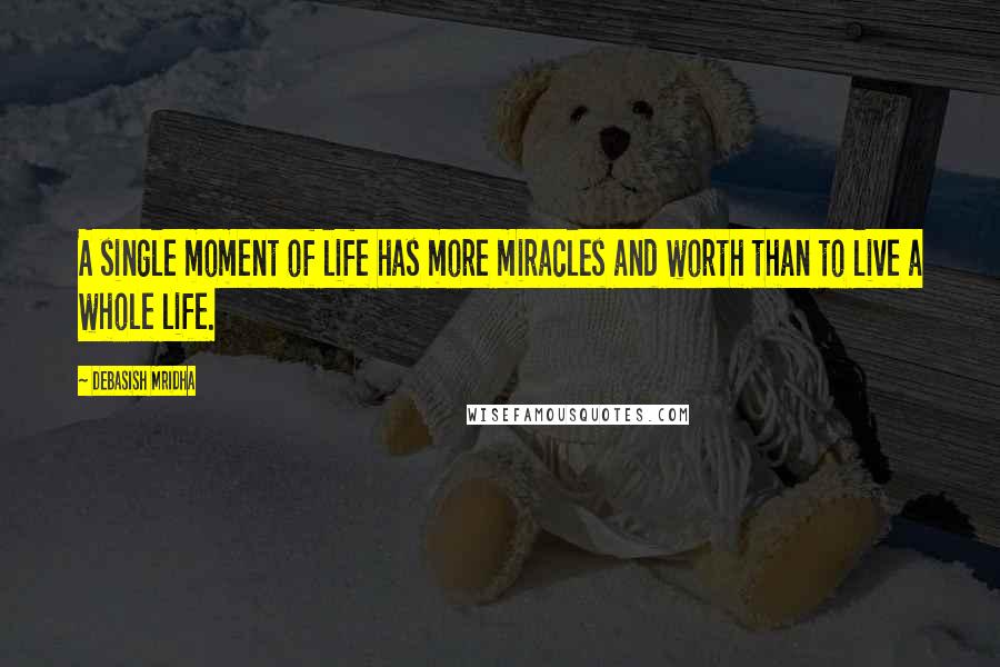 Debasish Mridha Quotes: A single moment of life has more miracles and worth than to live a whole life.