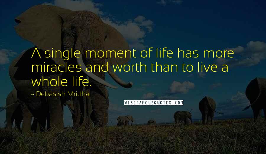 Debasish Mridha Quotes: A single moment of life has more miracles and worth than to live a whole life.