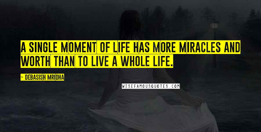 Debasish Mridha Quotes: A single moment of life has more miracles and worth than to live a whole life.